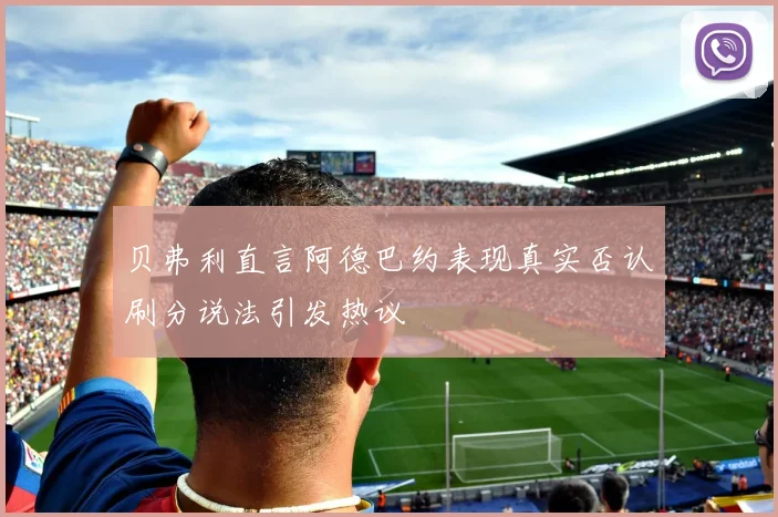 贝弗利直言阿德巴约表现真实否认刷分说法引发热议