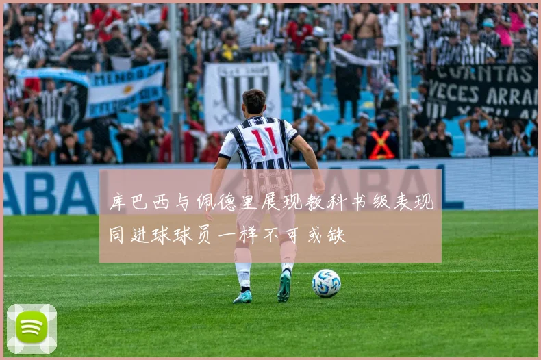 库巴西与佩德里展现教科书级表现同进球球员一样不可或缺