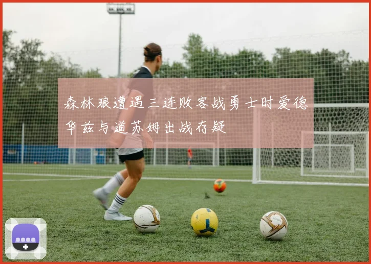 森林狼遭遇三连败客战勇士时爱德华兹与道苏姆出战存疑