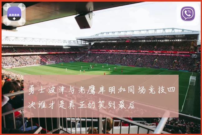 勇士波津与老鹰库明加同场竞技四次谁才是真正的笑到最后