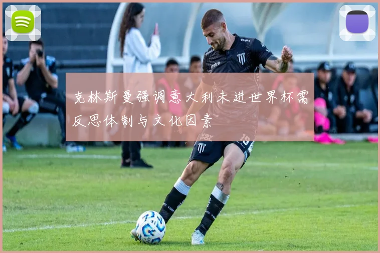 克林斯曼强调意大利未进世界杯需反思体制与文化因素