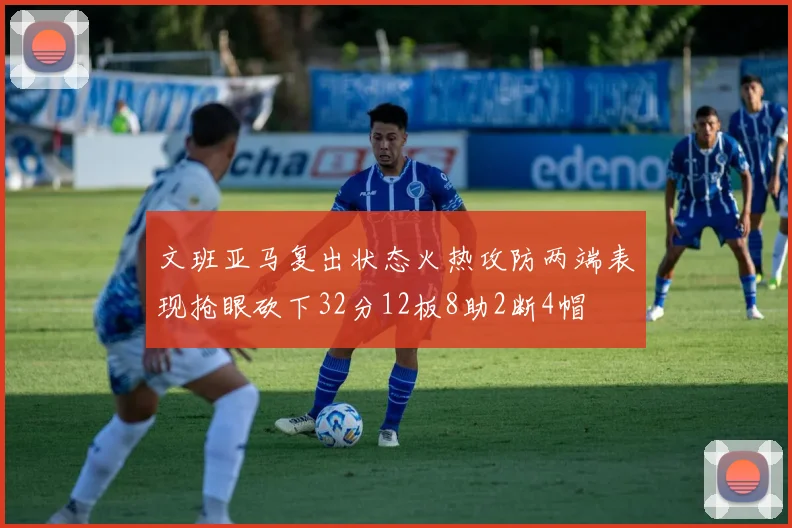 文班亚马复出状态火热攻防两端表现抢眼砍下32分12板8助2断4帽