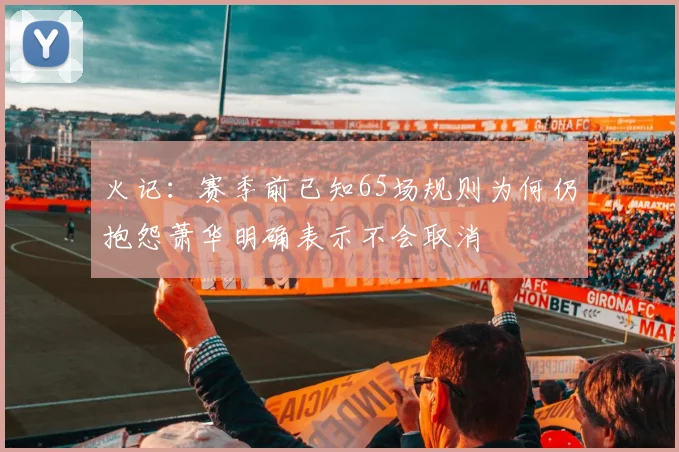 火记：赛季前已知65场规则为何仍抱怨萧华明确表示不会取消