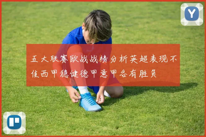 五大联赛欧战战绩分析英超表现不佳西甲稳健德甲意甲各有胜负
