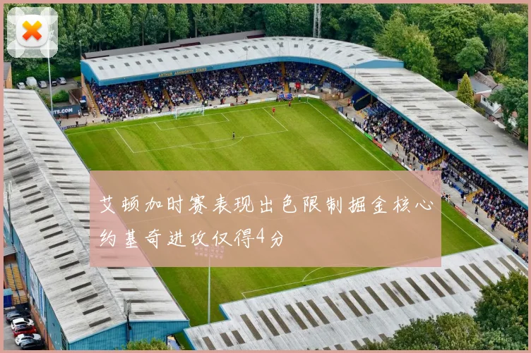 艾顿加时赛表现出色限制掘金核心约基奇进攻仅得4分