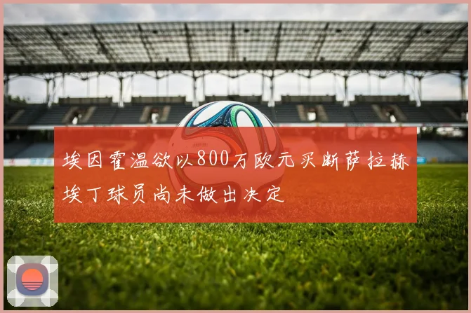 埃因霍温欲以800万欧元买断萨拉赫埃丁球员尚未做出决定