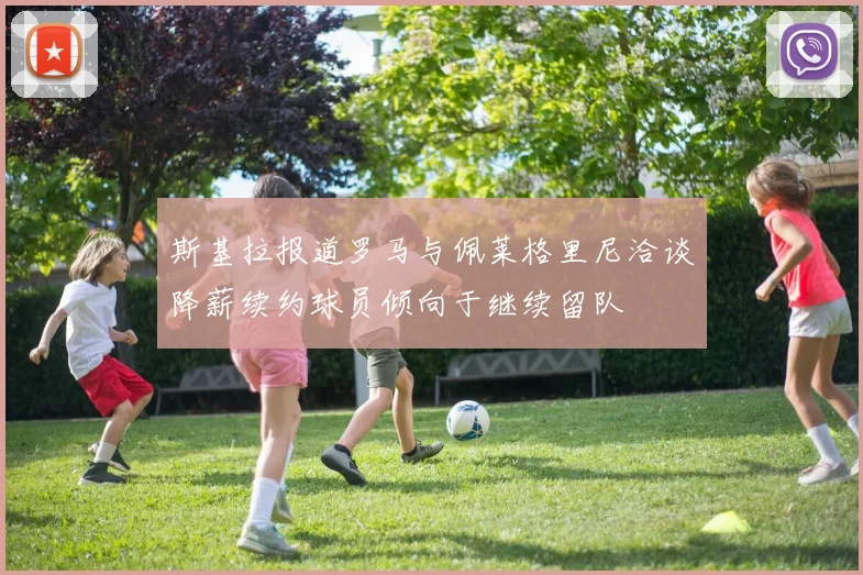 斯基拉报道罗马与佩莱格里尼洽谈降薪续约球员倾向于继续留队