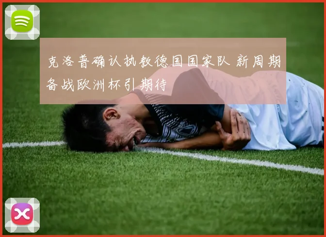 克洛普确认执教德国国家队 新周期备战欧洲杯引期待