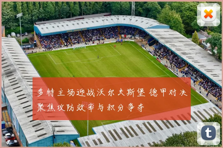 多特主场迎战沃尔夫斯堡 德甲对决聚焦攻防效率与积分争夺