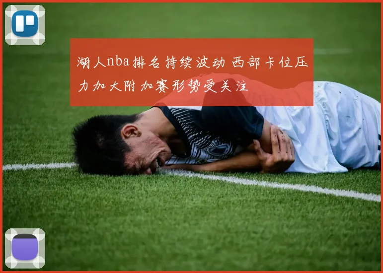 湖人nba排名持续波动 西部卡位压力加大附加赛形势受关注