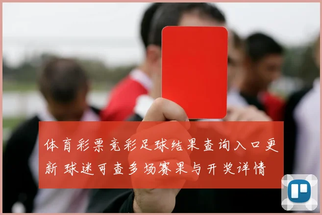 体育彩票竞彩足球结果查询入口更新 球迷可查多场赛果与开奖详情