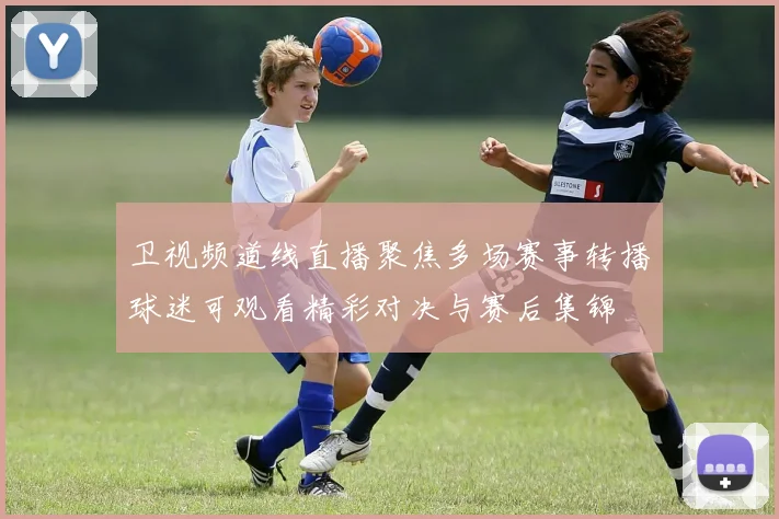 卫视频道线直播聚焦多场赛事转播球迷可观看精彩对决与赛后集锦