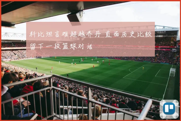 科比坦言难超越乔丹 直面历史比较留下一段篮球对话