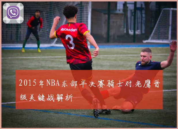 2015年NBA东部半决赛骑士对老鹰晋级关键战解析