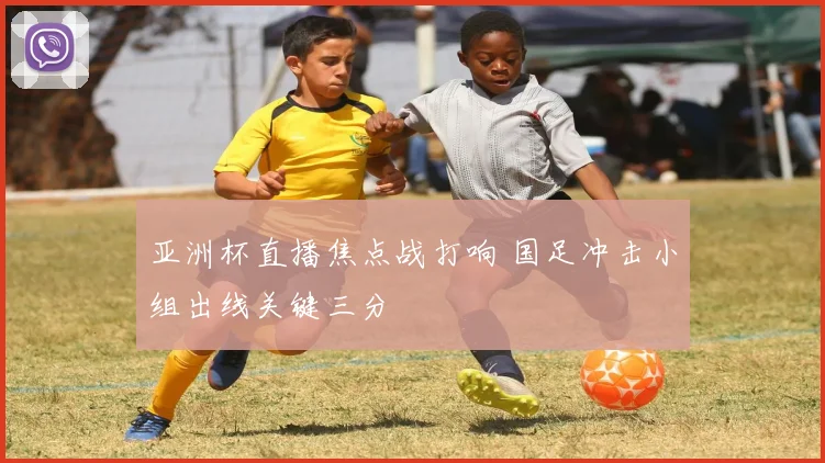 亚洲杯直播焦点战打响 国足冲击小组出线关键三分