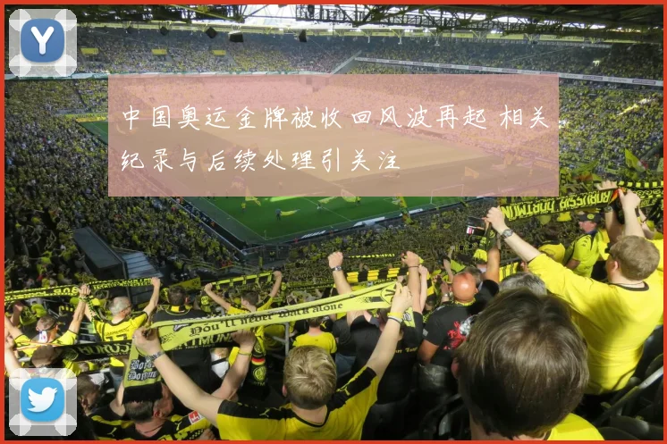 中国奥运金牌被收回风波再起 相关纪录与后续处理引关注