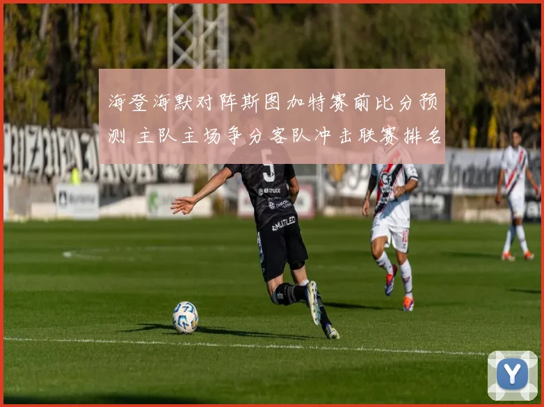 海登海默对阵斯图加特赛前比分预测 主队主场争分客队冲击联赛排名