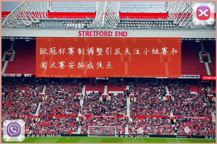 欧冠杯赛制调整引发关注小组赛和淘汰赛安排成焦点