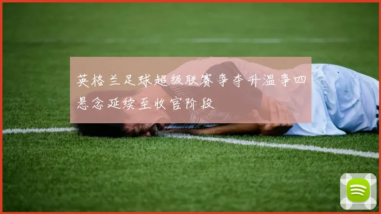 英格兰足球超级联赛争夺升温争四悬念延续至收官阶段