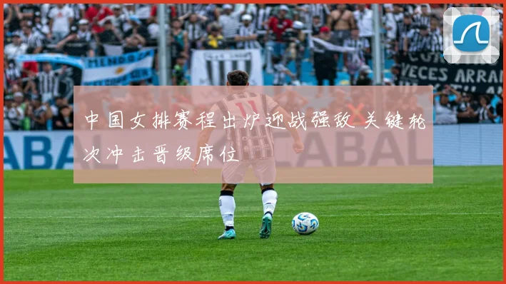 中国女排赛程出炉迎战强敌 关键轮次冲击晋级席位