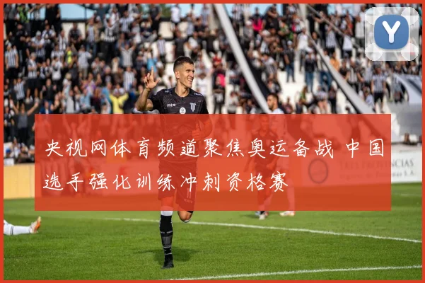 央视网体育频道聚焦奥运备战 中国选手强化训练冲刺资格赛