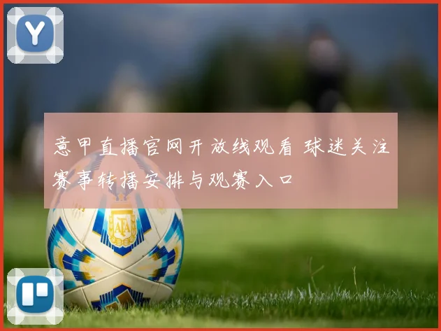 意甲直播官网开放线观看 球迷关注赛事转播安排与观赛入口